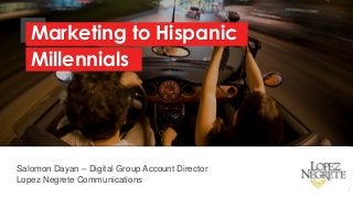 Salomon Dayan – Digital Group Account Director
Lopez Negrete Communications
Marketing to Hispanic
Millennials
 