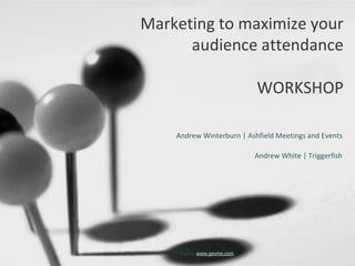 Marketing to maximize your
audience attendance
WORKSHOP
Andrew Winterburn | Ashfield Meetings and Events
Andrew White | Triggerfish
* Source www.gevme.com
 