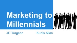 Marketing to
Millennials
JC Turgeon Kurtis Allan
 
