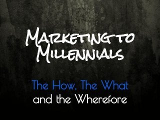 Marketing to
Millennials
The How, The What
and the Wherefore

 