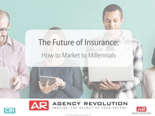 © 2015 Agency Revolution, All Rights Reserved
The Future of Insurance:
How to Market to Millennials
 