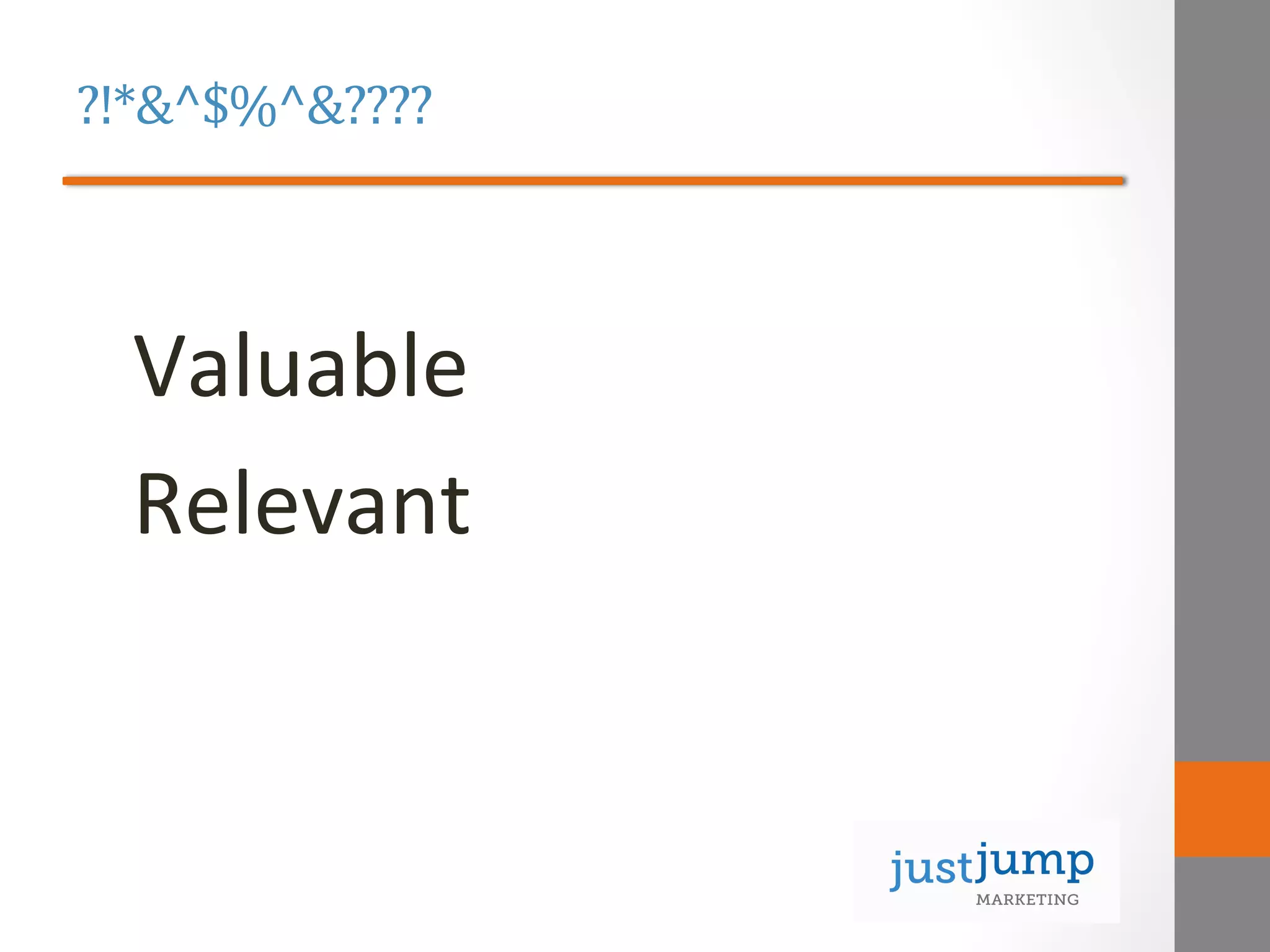 ?!*&^$%^&????	
  
	
  
Valuable	
  
Relevant	
  
 