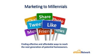 Marketing to Millennials
Finding effective and affordable ways to reach
the next generation of potential homeowners.
 