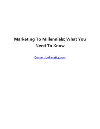 Marketing To Millennials: What You
Need To Know
ConversionFanatics.com
 