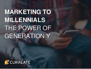 MARKETING TO
MILLENNIALS
THE POWER OF
GENERATION Y
 
