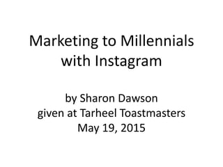Marketing to Millennials
with Instagram
by Sharon Dawson
given at Tarheel Toastmasters
May 19, 2015
 