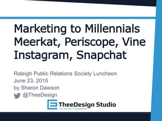 Marketing to Millennials
Meerkat, Periscope, Vine
Instagram, Snapchat
Raleigh Public Relations Society Luncheon
June 23, 2015
by Sharon Dawson
@TheeDesign
 