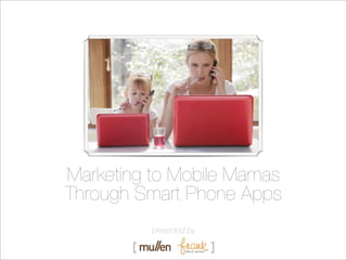 Marketing to Mobile Mamas
Through Smart Phone Apps
          presented by
 