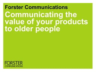 Forster Communications
Communicating the
value of your products
to older people
 