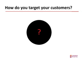 How do you target your customers?
 