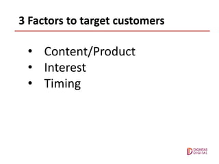 3 Factors to target customers
• Content/Product
• Interest
• Timing
 