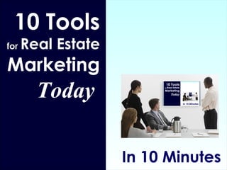 In 10 Minutes 10 Tools  for  Real Estate  Marketing Today   