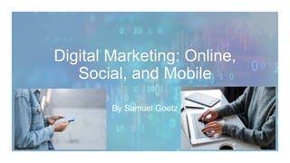 Digital Marketing: Online,
Social, and Mobile
By Samuel Goetz
 