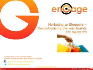 Marketing to Shoppers –
                                       Revolutionizing the way brands
                                                         are marketed




Connect with us for all of the latest
shopper marketing news from around the globe!

    facebook.com/engagetheexperts
    twitter.com/shopperexperts
                                      www.engageconsultants.com
 