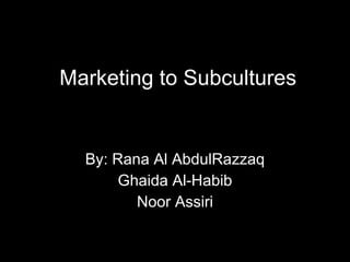 Marketing to Subcultures By: Rana Al AbdulRazzaq Ghaida Al-Habib Noor Assiri 