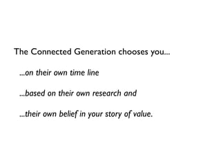The Connected Generation chooses you...

 ...on their own time line

 ...based on their own research and

 ...their own be...