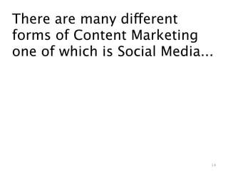 There are many different
forms of Content Marketing
one of which is Social Media...




                              14
 