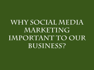 Why social media
   marketing
important to our
    business?
 