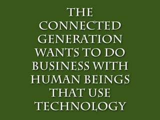 The
 connected
 Generation
wants to do
business with
Human Beings
  that use
technology
 