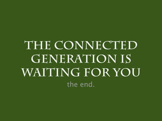 The connected
 Generation is
waiting for you
     the end.
 