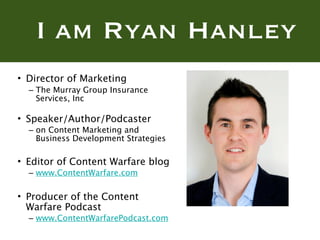 I am Ryan Hanley
• Director of Marketing
  – The Murray Group Insurance
    Services, Inc

• Speaker/Author/Podcaster
  – ...