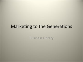 Marketing to the Generations
Business Library
 