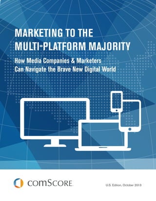 MARKETING TO THE
MULTI-PLATFORM MAJORITY
How Media Companies & Marketers
Can Navigate the Brave New Digital World

U.S. Edition, October 2013

 