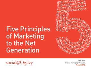 Five Principles
of Marketing
to the Net
Generation
                                John Bell
                  Global Managing Director
                               March 2013
 