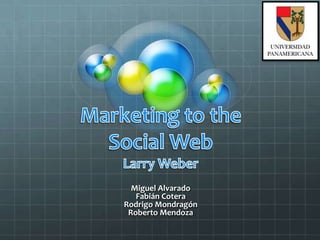 Marketing to the Social WebLarry Weber Miguel Alvarado Fabián Cotera Rodrigo Mondragón Roberto Mendoza 