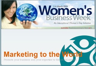 Promote your business and your expertise to the global market.  Marketing to the World 