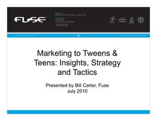 Marketing to Tweens &
Teens: Insights, Strategy
      and Tactics
   Presented by Bill Carter, Fuse
            July 2010


                                        1
                                    1
 