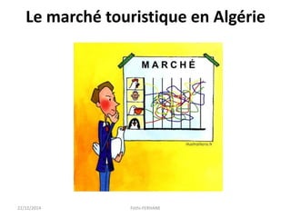 Le marché touristique en Algérie
22/12/2014 Fethi-FERHANE
 