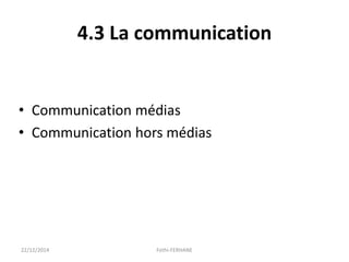 4.3 La communication
• Communication médias
• Communication hors médias
22/12/2014 Fethi-FERHANE
 