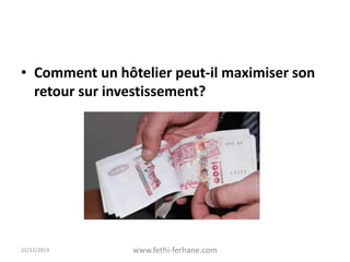 • Comment un hôtelier peut-il maximiser son
retour sur investissement?
22/12/2014 www.fethi-ferhane.com
 