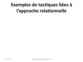 Exemples de tactiques liées à
l’approche relationnelle
22/12/2014 www.fethi-ferhane.com
 