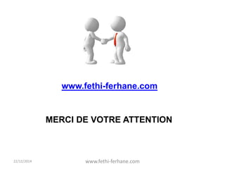 22/12/2014 www.fethi-ferhane.com
MERCI DE VOTRE ATTENTION
www.fethi-ferhane.com
 