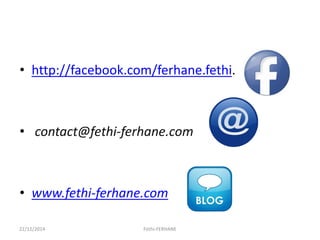 • http://facebook.com/ferhane.fethi.
• contact@fethi-ferhane.com
• www.fethi-ferhane.com
22/12/2014 Fethi-FERHANE
 