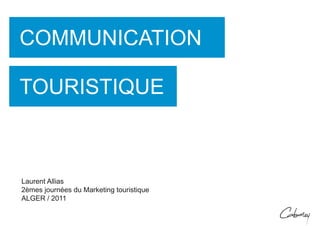 COMMUNICATION

TOURISTIQUE



Laurent Allias
2èmes journées du Marketing touristique
ALGER / 2011
 