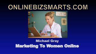 Michael Gray
Marketing To Women Online
 