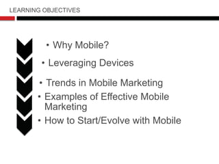 LEARNING OBJECTIVES




         • Why Mobile?
        • Leveraging Devices

       • Trends in Mobile Marketing
       • ...
