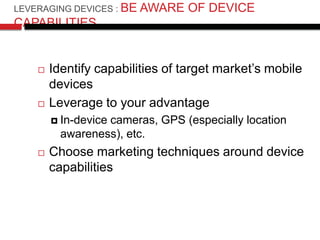 LEVERAGING DEVICES : BE   AWARE OF DEVICE
CAPABILITIES


       Identify capabilities of target market’s mobile
        d...