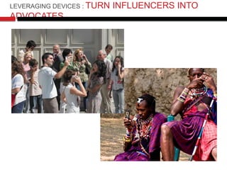 LEVERAGING DEVICES : TURN   INFLUENCERS INTO
ADVOCATES
 