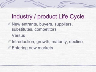 Industry / product Life Cycle
New entrants, buyers, suppliers,
substitutes, competitors
Versus
Introduction, growth, maturity, decline
Entering new markets
 