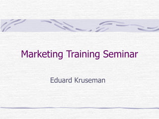 Marketing Training Seminar
Eduard Kruseman
 