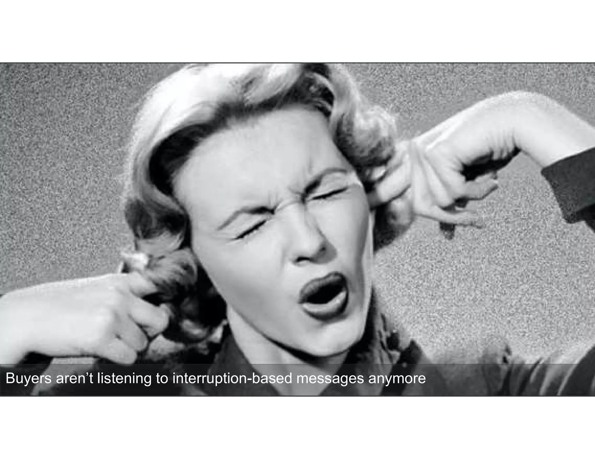 Buyers aren’t listening to interruption-based messages anymore
 