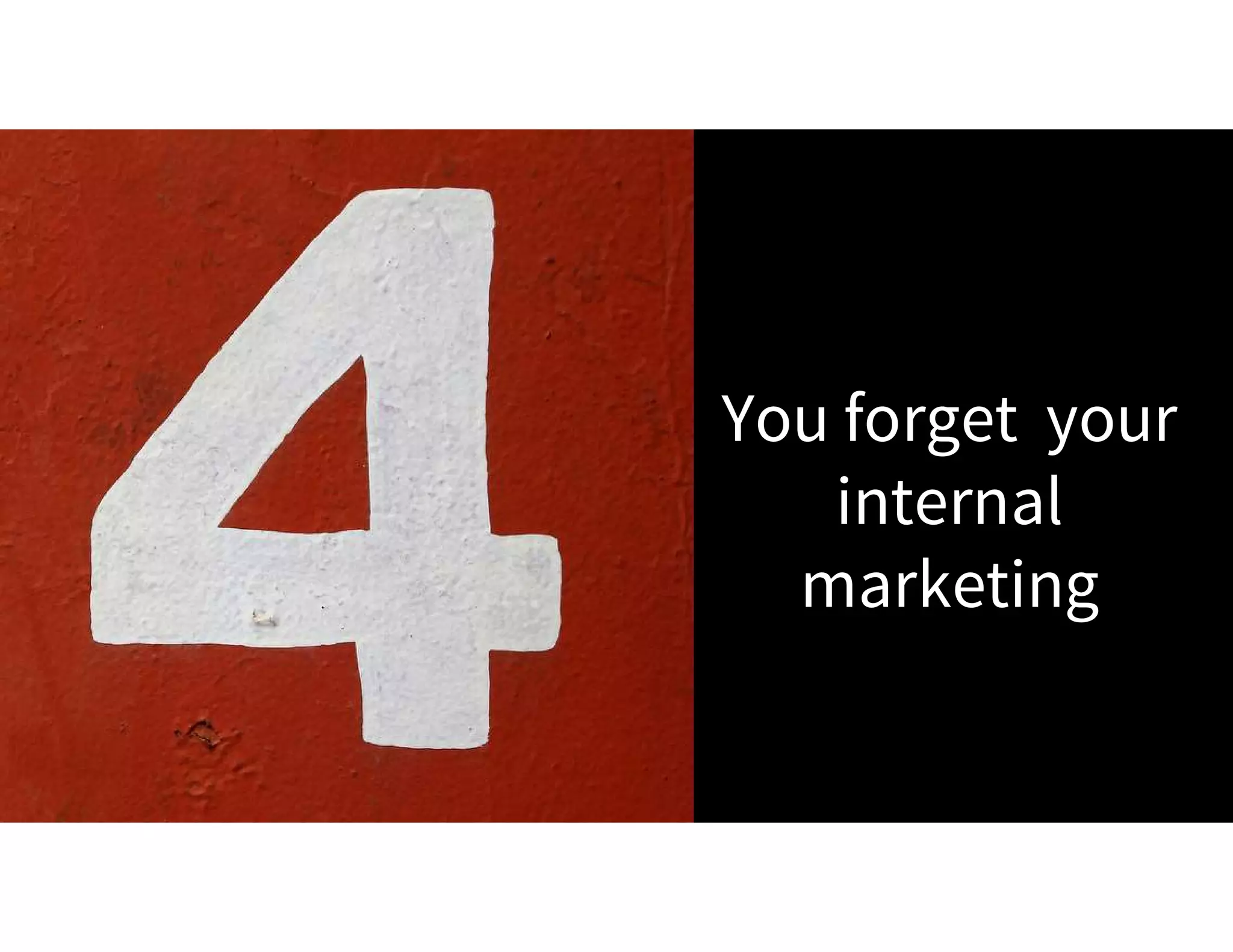 You forget your
internal
marketing
 