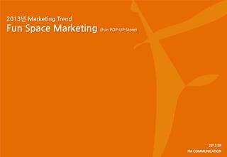 2013년 Marketing Trend
Fun Space Marketing (Fun POP-UP Store)
 