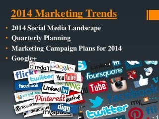 2014 Marketing Trends
• 2014 Social Media Landscape
• Quarterly Planning
• Marketing Campaign Plans for 2014
• Google+
 