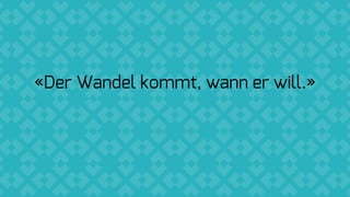 «Der Wandel kommt, wann er will.»
 