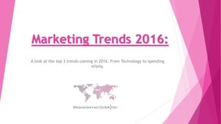 Marketing Trends 2016:
A look at the top 3 trends coming in 2016. From Technology to spending
wisely.
 